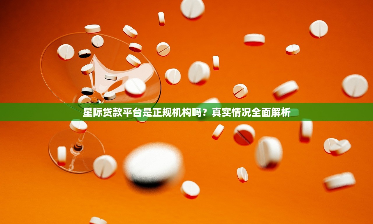 星际贷款平台是正规机构吗?真实情况全面解析 星际贷款平台是正规机构吗?真实情况全面解析