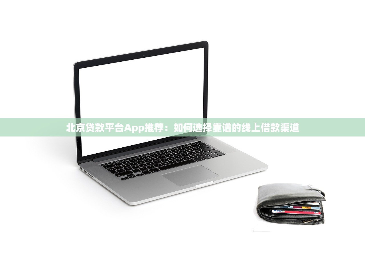 北京贷款平台App推荐:如何选择靠谱的线上借款渠道 北京贷款平台App推荐:如何选择靠谱的线上借款渠道