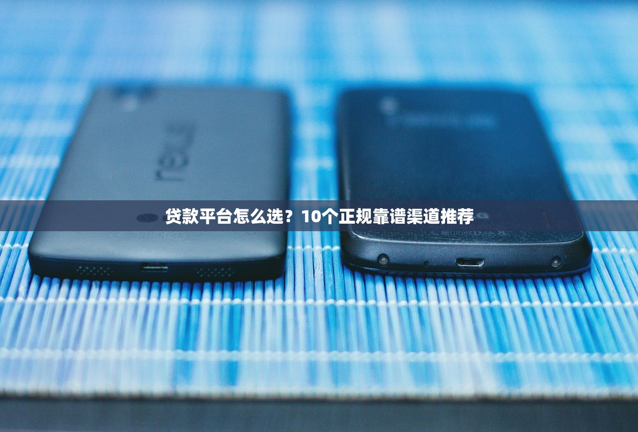 贷款平台怎么选?10个正规靠谱渠道推荐 贷款平台怎么选?10个正规靠谱渠道推荐