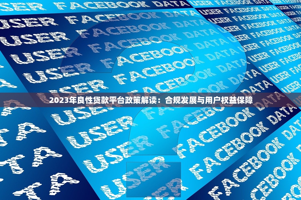 2023年良性贷款平台政策解读:合规发展与用户权益保障 2023年良性贷款平台政策解读:合规发展与用户权益保障