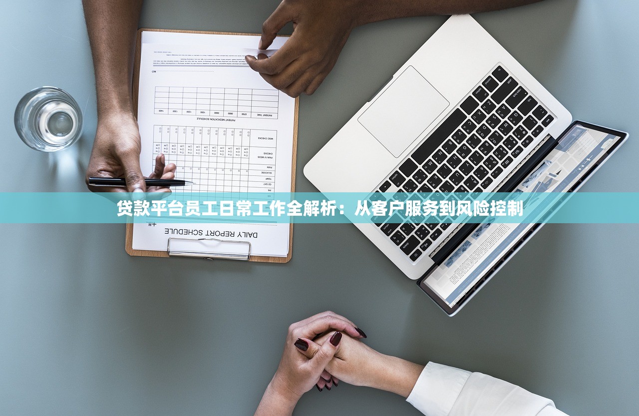 贷款平台员工日常工作全解析:从客户服务到风险控制 贷款平台员工日常工作全解析:从客户服务到风险控制