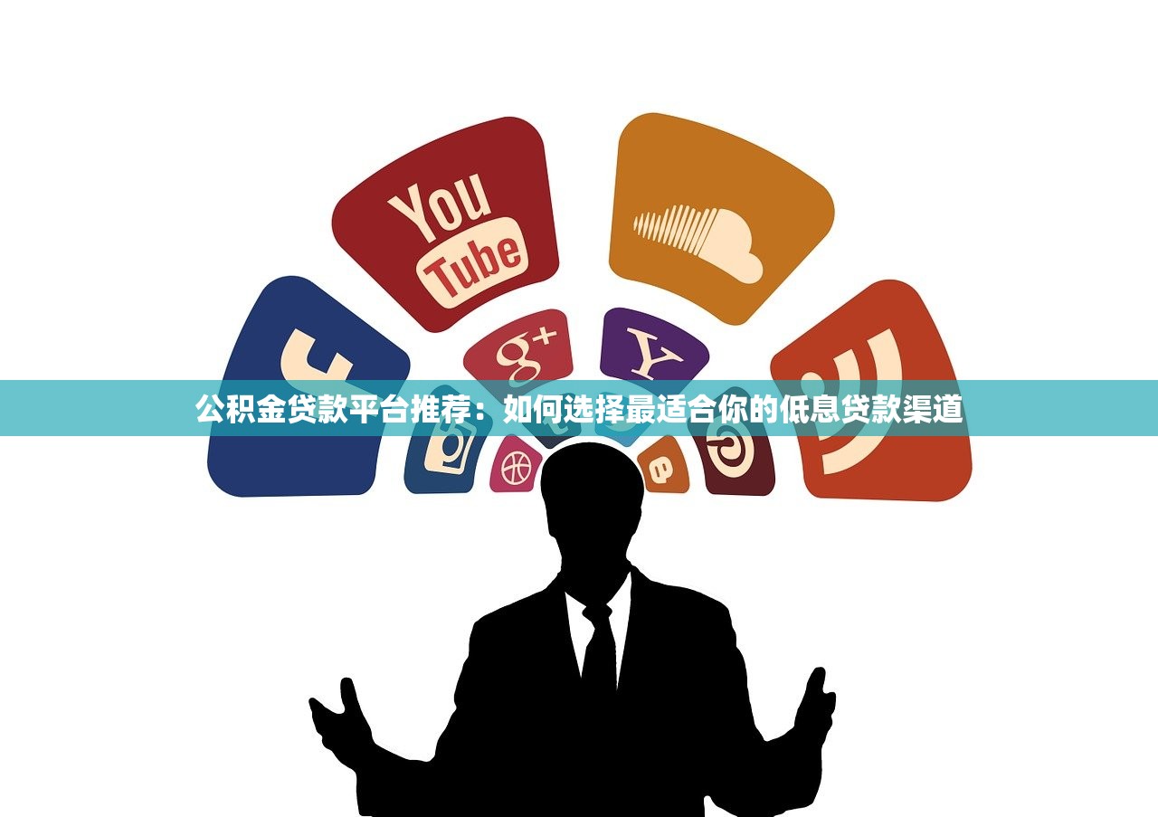 公积金贷款平台推荐:如何选择最适合你的低息贷款渠道 公积金贷款平台推荐:如何选择最适合你的低息贷款渠道