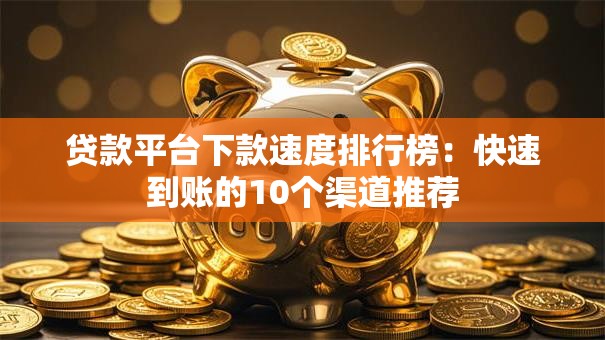 贷款平台下款速度排行榜:快速到账的10个渠道推荐 贷款平台下款速度排行榜:快速到账的10个渠道推荐