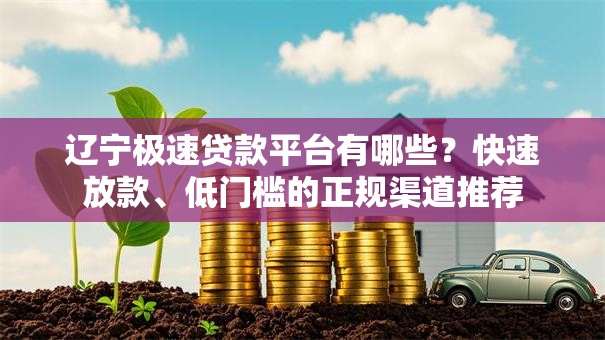 辽宁极速贷款平台有哪些?快速放款、低门槛的正规渠道推荐 辽宁极速贷款平台有哪些?快速放款、低门槛的正规渠道推荐