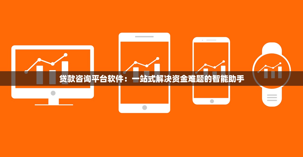 贷款咨询平台软件:一站式解决资金难题的智能助手 贷款咨询平台软件:一站式解决资金难题的智能助手