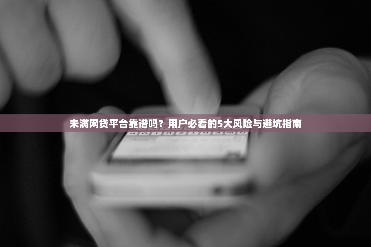 未满网贷平台靠谱吗？用户必看的5大风险与避坑指南