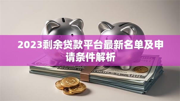 2023剩余贷款平台最新名单及申请条件解析 2023剩余贷款平台最新名单及申请条件解析