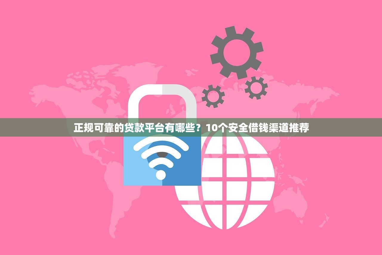 正规可靠的贷款平台有哪些？10个安全借钱渠道推荐