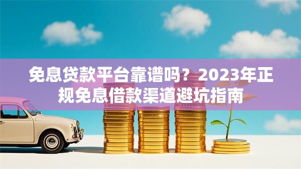 免息贷款平台靠谱吗?2023年正规免息借款渠道避坑指南 免息贷款平台靠谱吗?2023年正规免息借款渠道避坑指南