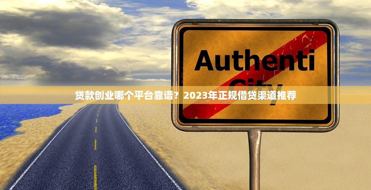 贷款创业哪个平台靠谱?2023年正规借贷渠道推荐 贷款创业哪个平台靠谱?2023年正规借贷渠道推荐