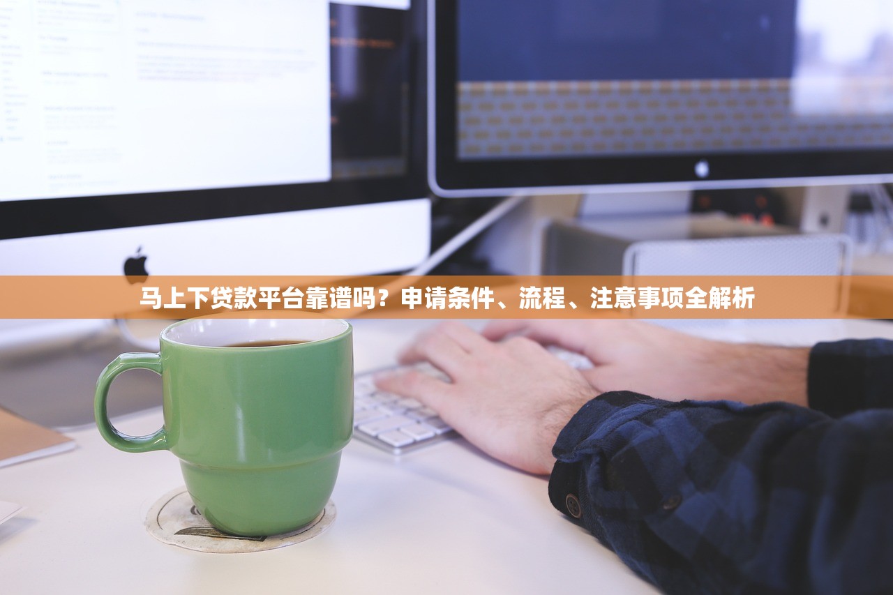 马上下贷款平台靠谱吗？申请条件、流程、注意事项全解析