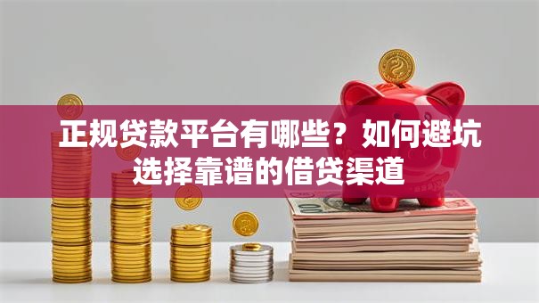 正规贷款平台有哪些?如何避坑选择靠谱的借贷渠道 正规贷款平台有哪些?如何避坑选择靠谱的借贷渠道