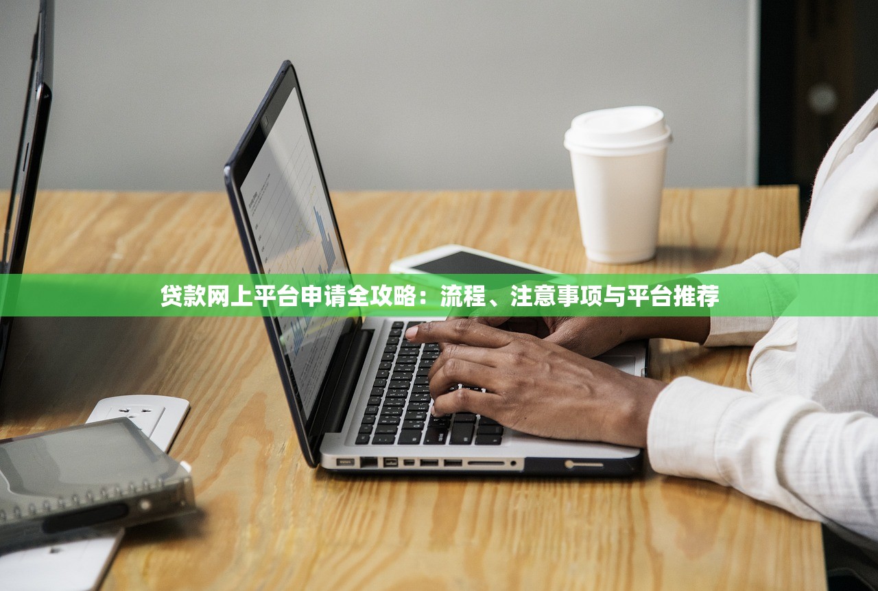 贷款网上平台申请全攻略：流程、注意事项与平台推荐