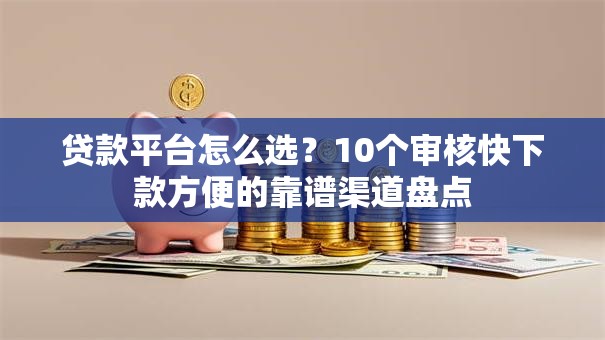 贷款平台怎么选？10个审核快下款方便的靠谱渠道盘点