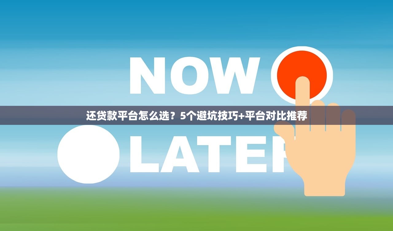 还贷款平台怎么选？5个避坑技巧+平台对比推荐