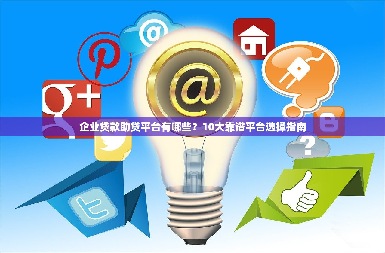 企业贷款助贷平台有哪些？10大靠谱平台选择指南