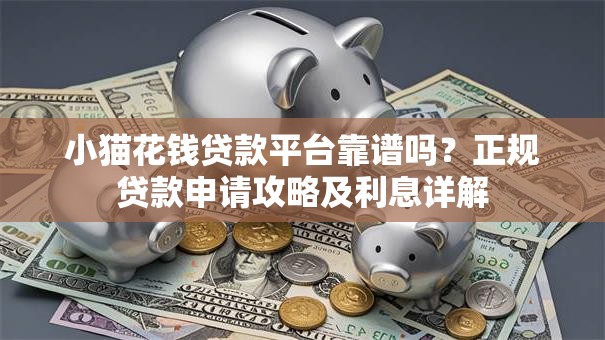 小猫花钱贷款平台靠谱吗？正规贷款申请攻略及利息详解