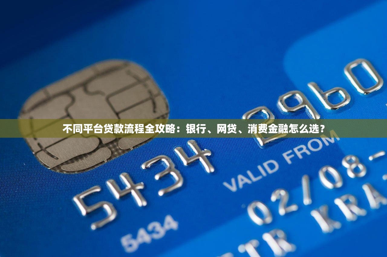 不同平台贷款流程全攻略：银行、网贷、消费金融怎么选？