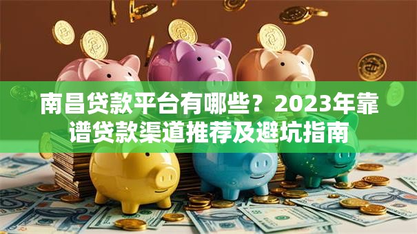 南昌贷款平台有哪些?2023年靠谱贷款渠道推荐及避坑指南 南昌贷款平台有哪些?2023年靠谱贷款渠道推荐及避坑指南