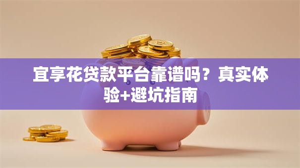 宜享花贷款平台靠谱吗?真实体验+避坑指南 宜享花贷款平台靠谱吗?真实体验+避坑指南