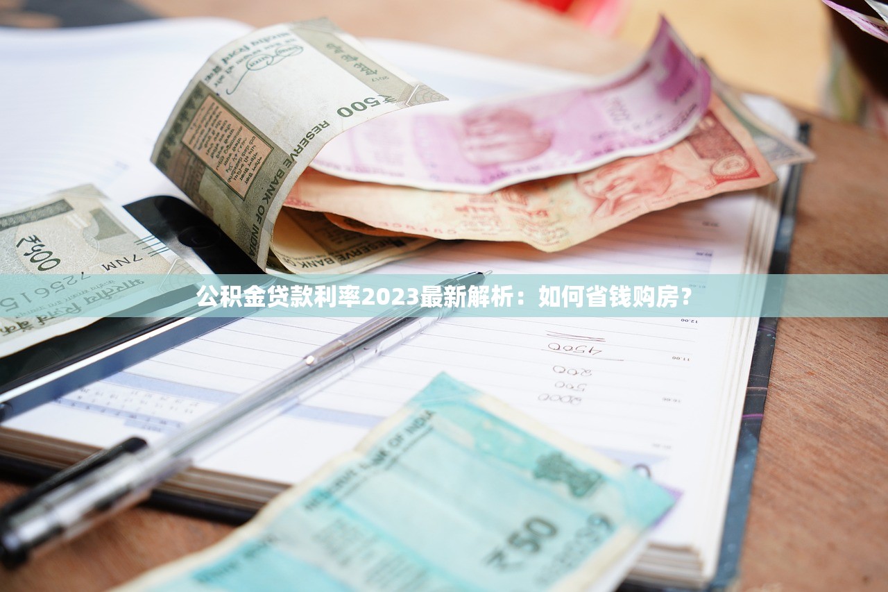 公积金贷款利率2023最新解析：如何省钱购房？
