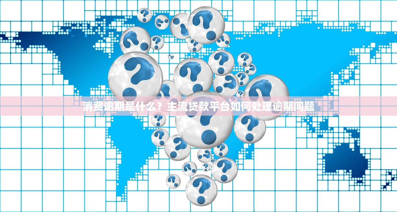 消费逾期是什么?主流贷款平台如何处理逾期问题 消费逾期是什么?主流贷款平台如何处理逾期问题