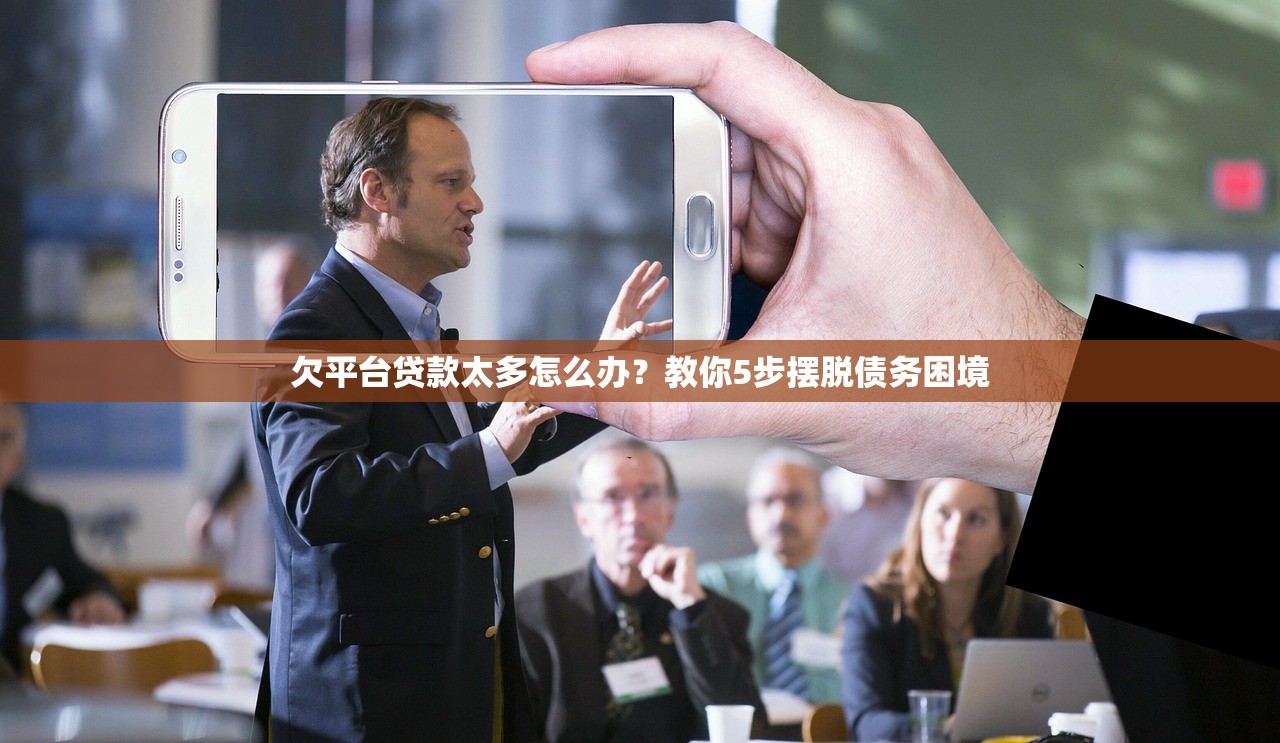 欠平台贷款太多怎么办？教你5步摆脱债务困境