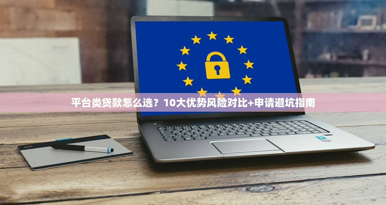 平台类贷款怎么选？10大优势风险对比+申请避坑指南