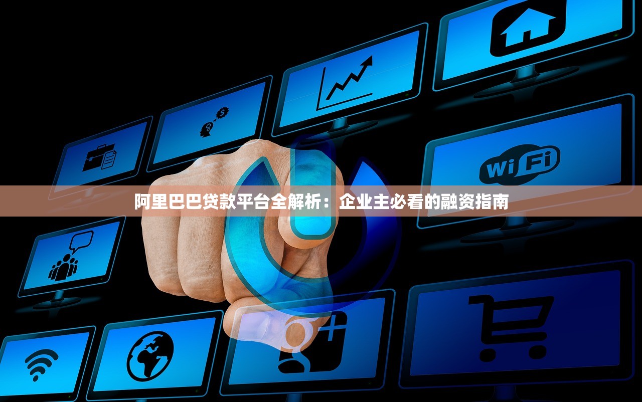 阿里巴巴贷款平台全解析：企业主必看的融资指南