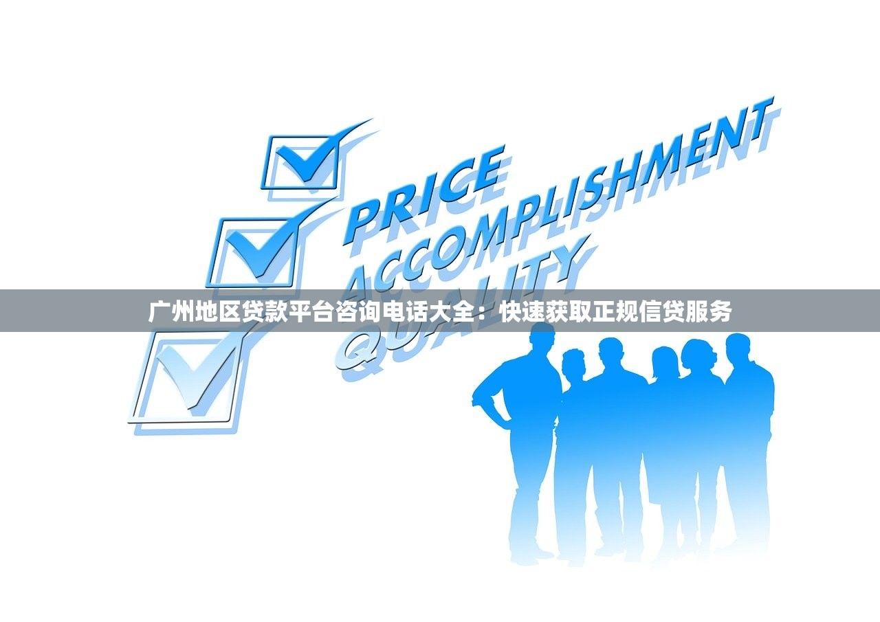 广州地区贷款平台咨询电话大全：快速获取正规信贷服务