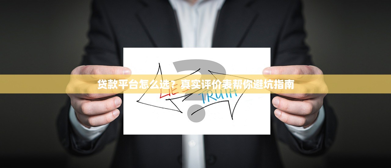 贷款平台怎么选？真实评价表帮你避坑指南
