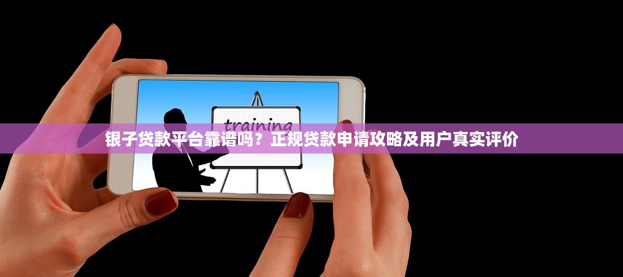 银子贷款平台靠谱吗？正规贷款申请攻略及用户真实评价
