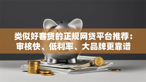 类似好客贷的正规网贷平台推荐：审核快、低利率、大品牌更靠谱
