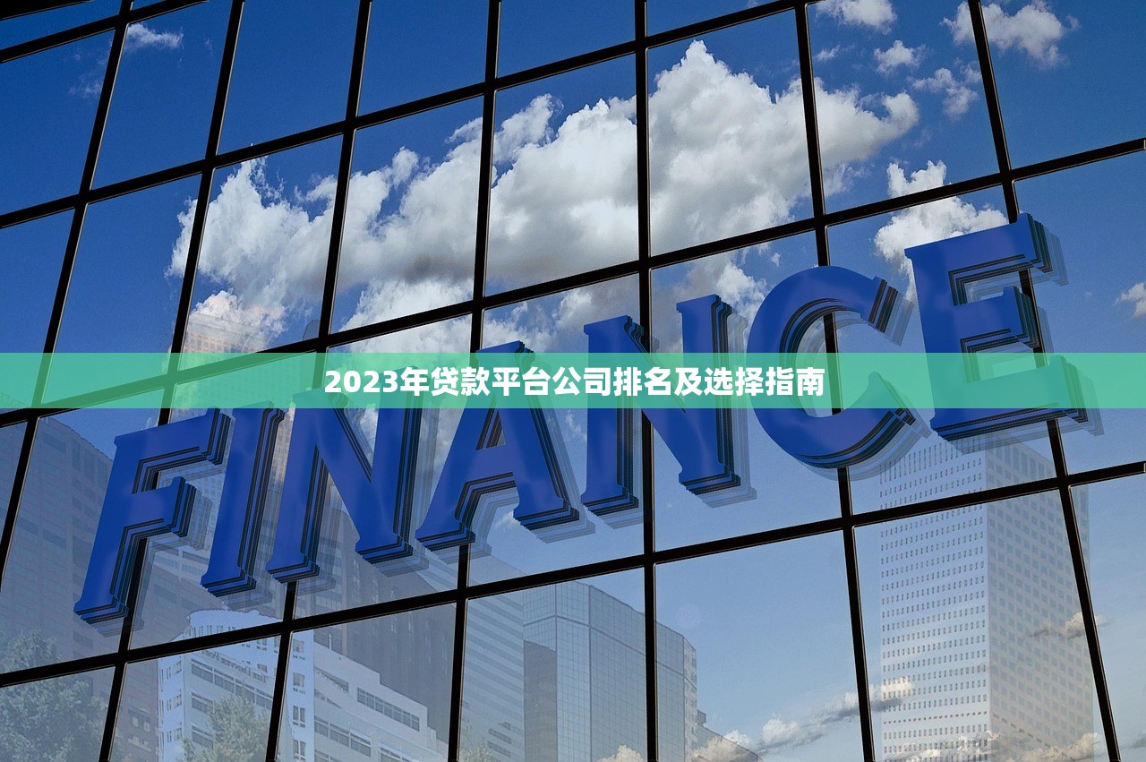 2023年贷款平台公司排名及选择指南 2023年贷款平台公司排名及选择指南