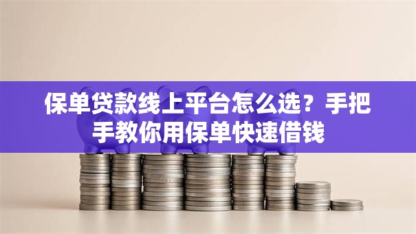 保单贷款线上平台怎么选？手把手教你用保单快速借钱