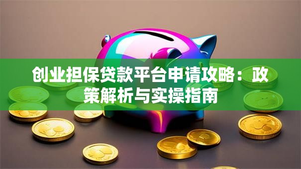 创业担保贷款平台申请攻略：政策解析与实操指南