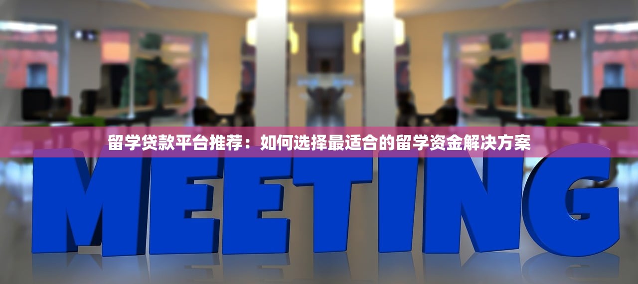 留学贷款平台推荐：如何选择最适合的留学资金解决方案