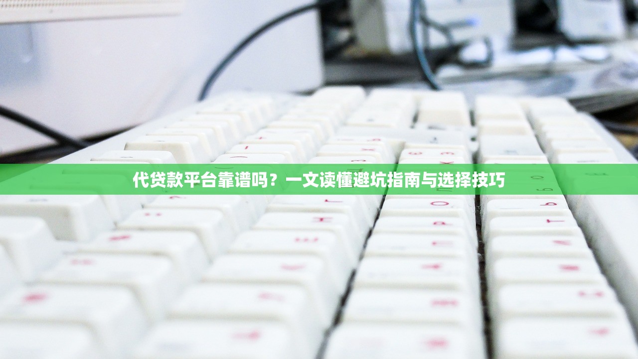 代贷款平台靠谱吗？一文读懂避坑指南与选择技巧
