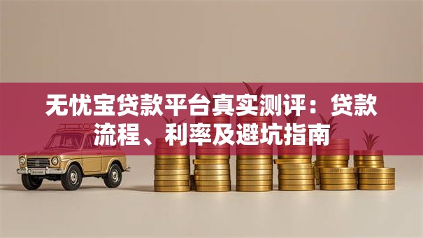 无忧宝贷款平台真实测评：贷款流程、利率及避坑指南