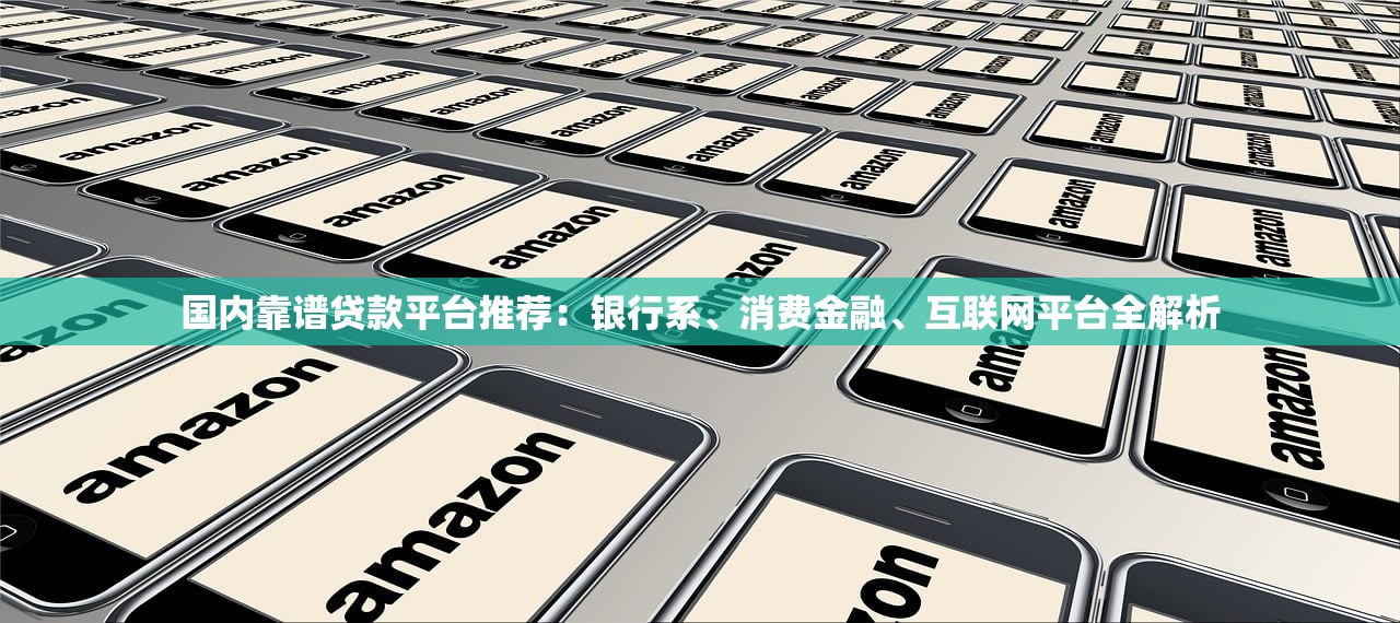 国内靠谱贷款平台推荐：银行系、消费金融、互联网平台全解析