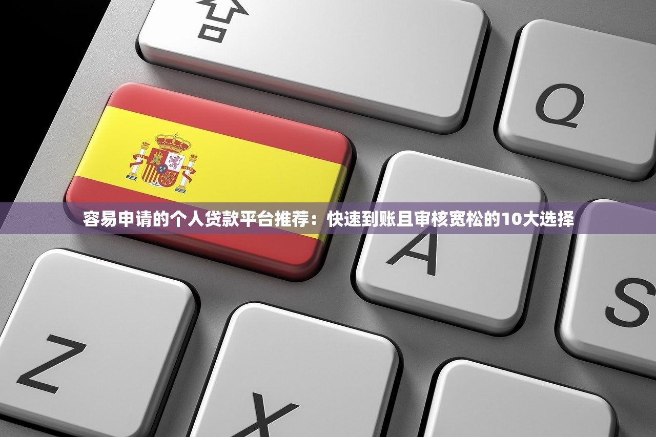 容易申请的个人贷款平台推荐：快速到账且审核宽松的10大选择
