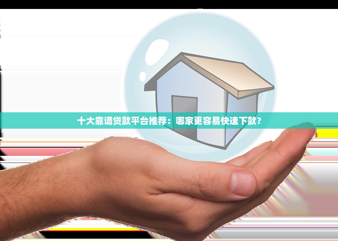 十大靠谱贷款平台推荐：哪家更容易快速下款？