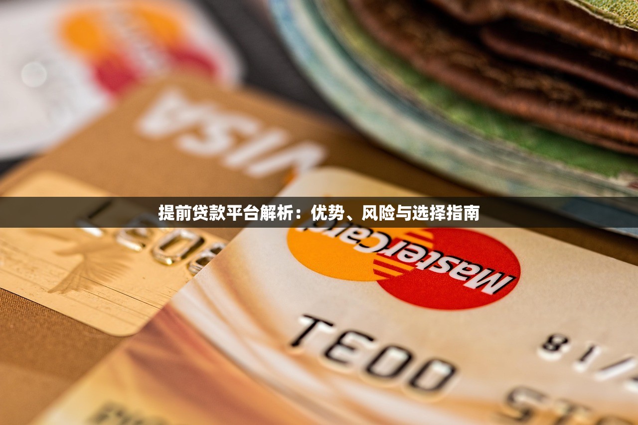 提前贷款平台解析:优势、风险与选择指南 提前贷款平台解析:优势、风险与选择指南