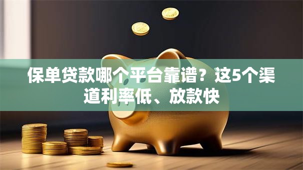 保单贷款哪个平台靠谱?这5个渠道利率低、放款快 保单贷款哪个平台靠谱?这5个渠道利率低、放款快