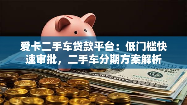 爱卡二手车贷款平台：低门槛快速审批，二手车分期方案解析