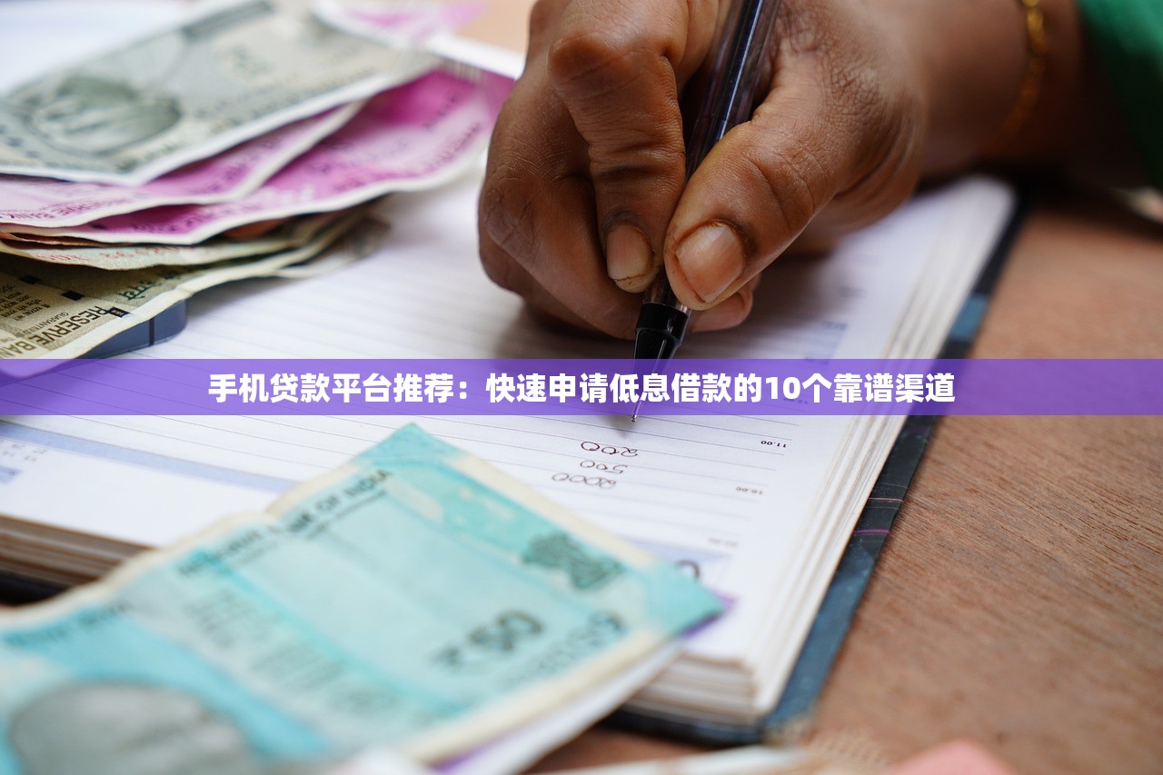 手机贷款平台推荐：快速申请低息借款的10个靠谱渠道