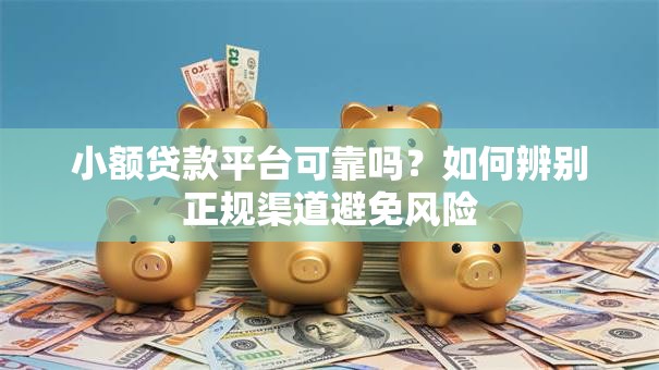 小额贷款平台可靠吗？如何辨别正规渠道避免风险