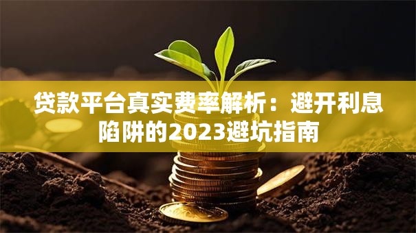 贷款平台真实费率解析:避开利息陷阱的2023避坑指南 贷款平台真实费率解析:避开利息陷阱的2023避坑指南