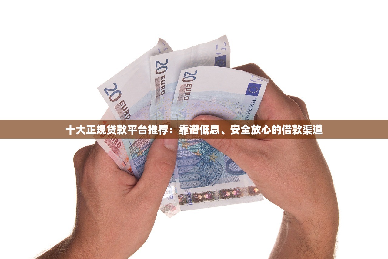 十大正规贷款平台推荐：靠谱低息、安全放心的借款渠道