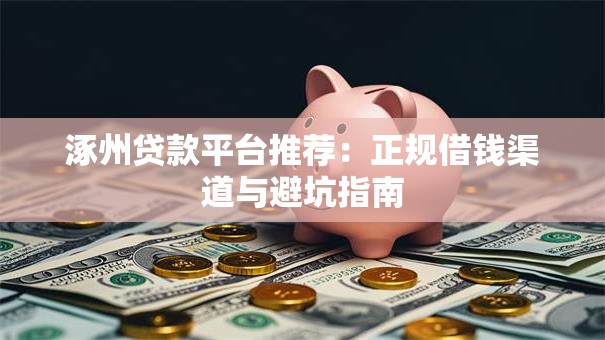 涿州贷款平台推荐：正规借钱渠道与避坑指南